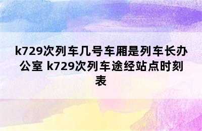 k729次列车几号车厢是列车长办公室 k729次列车途经站点时刻表